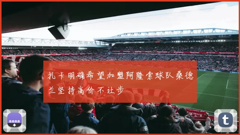 扎卡明确希望加盟阿隆索球队桑德兰坚持高价不让步