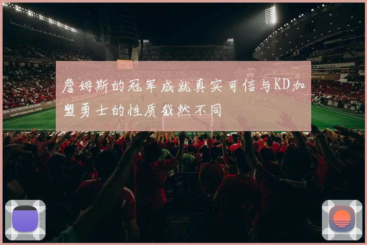 詹姆斯的冠军成就真实可信与KD加盟勇士的性质截然不同