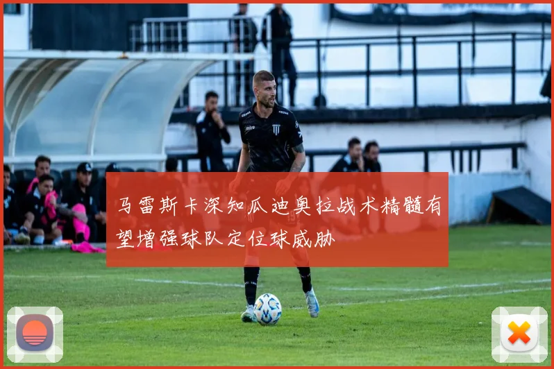 马雷斯卡深知瓜迪奥拉战术精髓有望增强球队定位球威胁