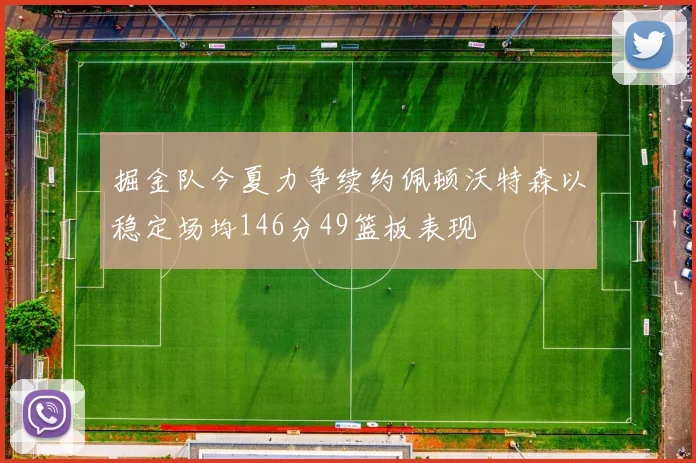 掘金队今夏力争续约佩顿沃特森以稳定场均146分49篮板表现